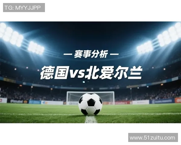 北爱尔兰与德国精彩对决全场录像回放及精彩瞬间分析