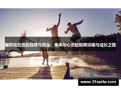 禁欲运动员的自律与挑战：身体与心灵的极限突破与成长之路
