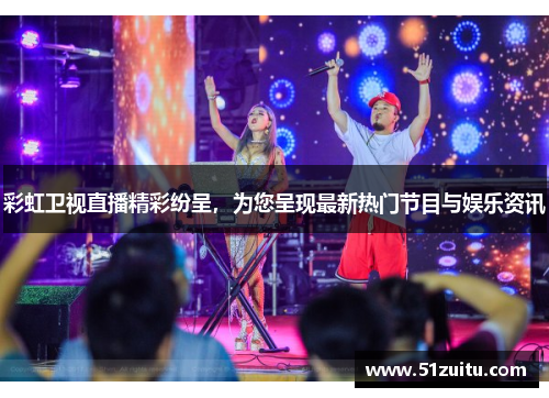 彩虹卫视直播精彩纷呈，为您呈现最新热门节目与娱乐资讯