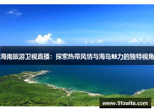 海南旅游卫视直播：探索热带风情与海岛魅力的独特视角
