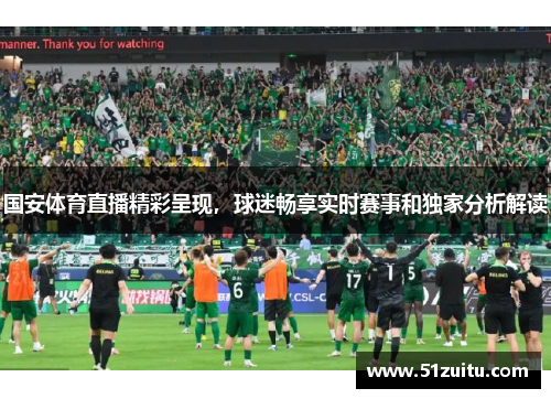国安体育直播精彩呈现，球迷畅享实时赛事和独家分析解读