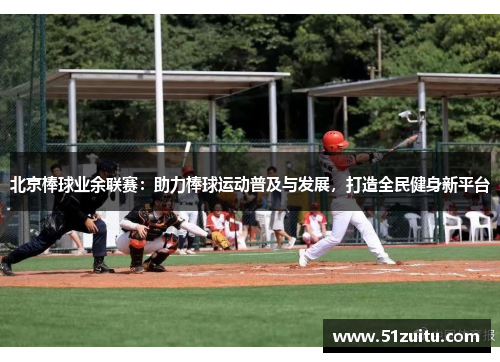北京棒球业余联赛：助力棒球运动普及与发展，打造全民健身新平台