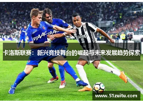 卡洛斯联赛：新兴竞技舞台的崛起与未来发展趋势探索